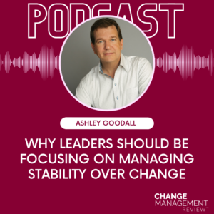 Why Leaders Should Be Focusing on Managing Stability Over Change with Ashley Goodall