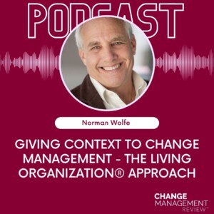 Giving Context to Change Management – The Living Organization® Approach with Norman Wolfe